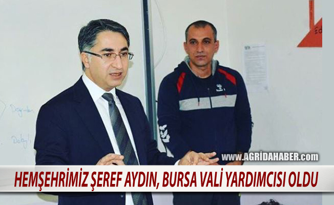  Ağrılı Hemşehrimiz Şeref Aydın, Bursa Vali Yardımcılığına atandı