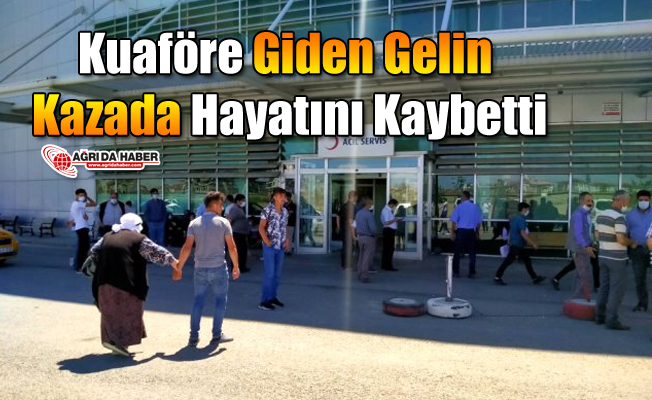 Ağrı’da Kuaföre giden gelin Kazada Hayatını Kaybetti