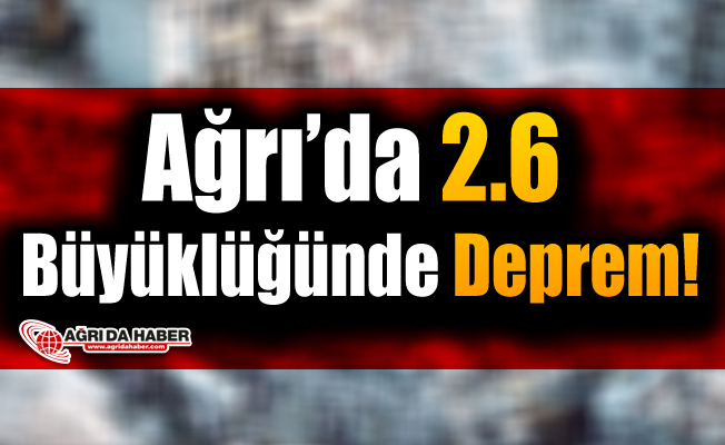 Ağrı'da 2.6 Büyüklüğünde Deprem!