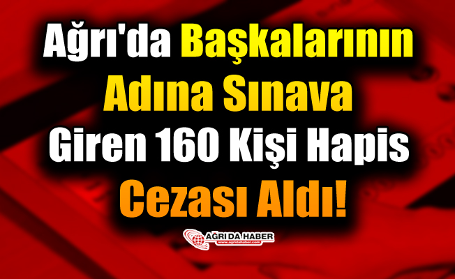 Ağrı'da Başkalarının Adına Sınava Giren 160 Kişi Hapis Cezası Aldı!