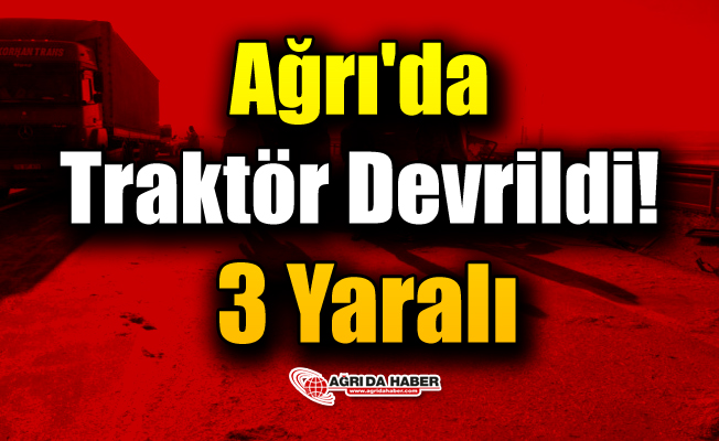 Ağrı'da bir Traktör Devrildi! 3 yaralı