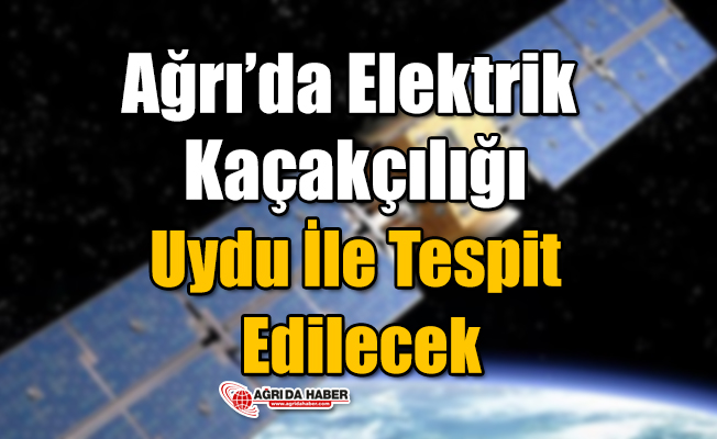 Ağrı'da Elektrik Kaçakçılığı Uydudan Tespit Edilecek