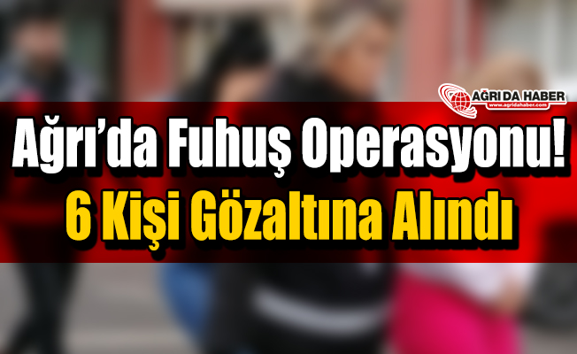 Ağrı'da Fuhuş Operasyonu! 6 Kişi Gözaltına Alındı