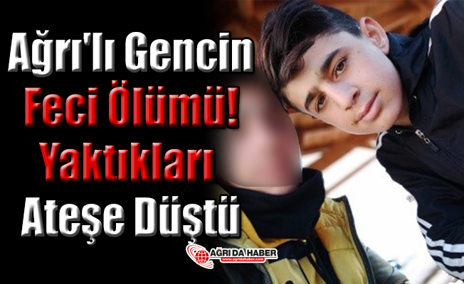 Ağrı'lı Gencin Feci Ölümü! Yaktıkları Ateşe Düştü