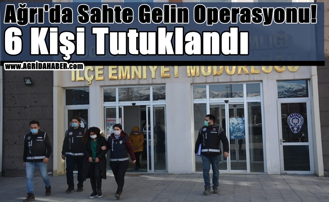 Ağrı'da Sahte Gelin Operasyonu! 6 Kişi Tutuklandı