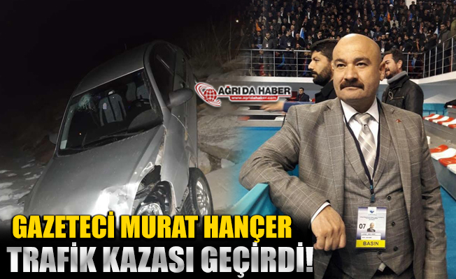 Gazeteci Murat Hançer Trafik Kazası Geçirdi!