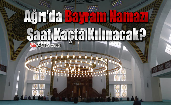 Ağrı'da Bayram Namazı Saat Kaçta Kılınacak? 2021 Ağrı Bayram Namazı Vakti