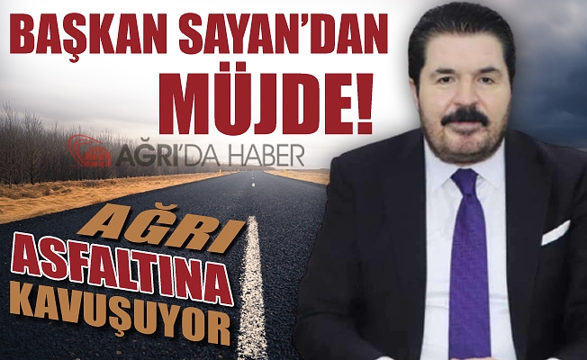 Savcı SAYAN'dan Ağrı Halkına Müjde ! Ağrı Asfaltına Kavuşuyor!