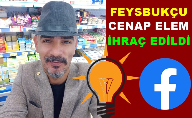 Feysbukçu Cenap Elem, AK Parti’den İhraç Edildi!