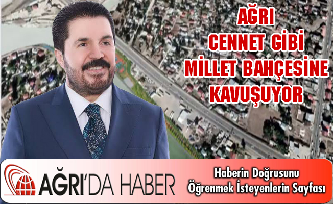 AĞRI CENNET GİBİ MİLLET BAHÇESİNE KAVUŞUYOR