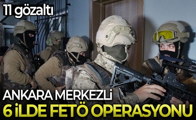 Ankara ve 6 ilde FETÖ operasyonu yapıldı!