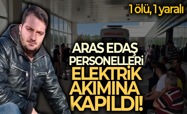 Aras Edaş personelleri elektrik akımına kapıldı