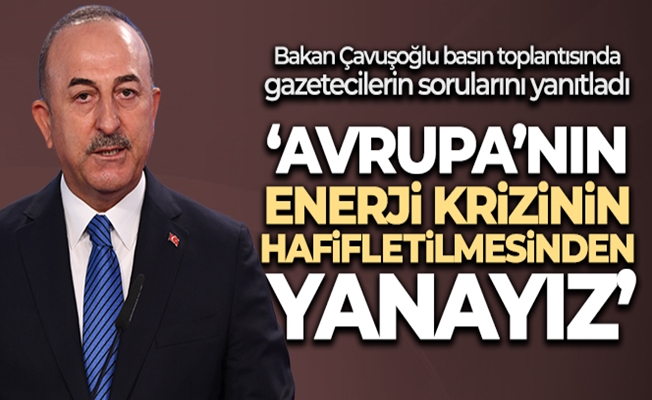 Bakan Çavuşoğlu: 'Avrupa'nın enerji krizinin hafifletilmesinden yanayız'