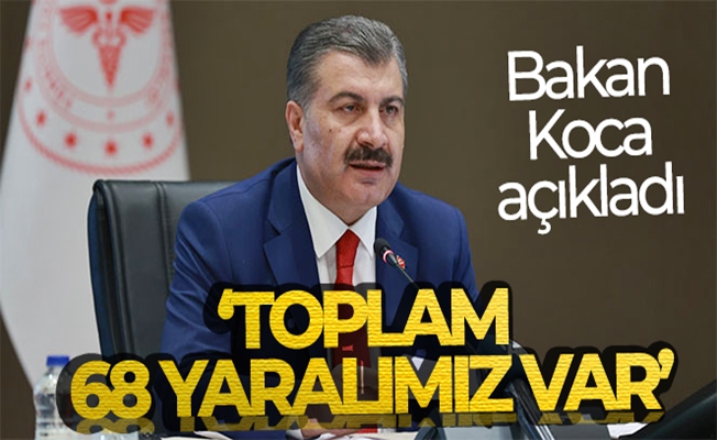 Bakan Fahrettin Koca: 'Toplam 68 yaralımız var'