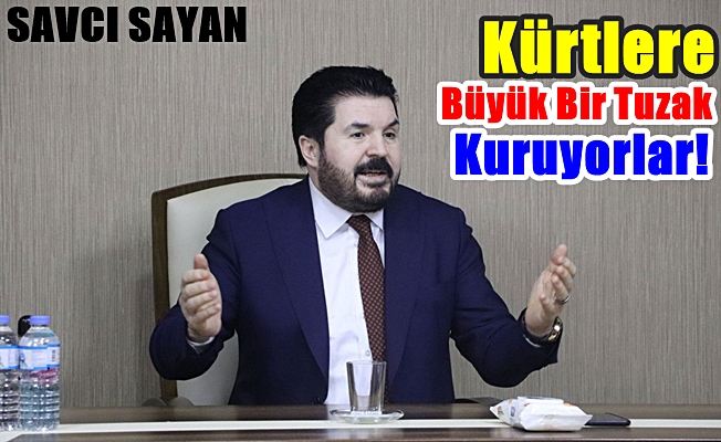 Başkan Sayan: Kürtlere büyük bir tuzak kuruyorlar!