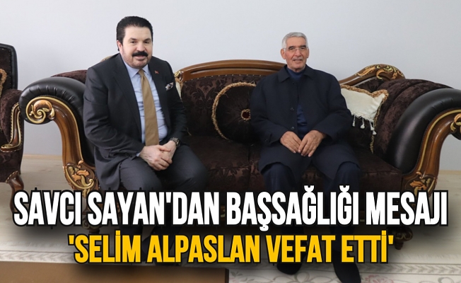 Savcı Sayan’dan, Alpaslan ailesine başsağlığı mesajı