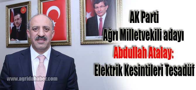 AK Parti Ağrı Milletvekili adayı Atalay: Elektrik Kesintileri Tesadüf