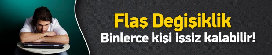 Binlerce Kişi İşsiz Kalacak !