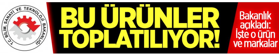 Dikkat! Bakanlık Bu Ürünleri Toplatyor