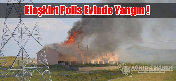 Eleşkirt Polis Evinde Yangın !