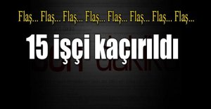 PKK 15 İşçiyi Kaçırdı !