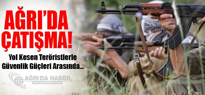 Ağrı'da Yol kesen Teröristler askerle çatıştı