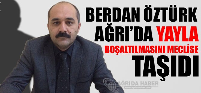 Berdan Öztürk Ağrı'da yayla boşaltılmasını meclise taşıdı