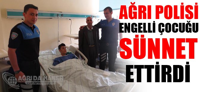 Ağrı polisi engelli çocuğu sünnet ettirdi