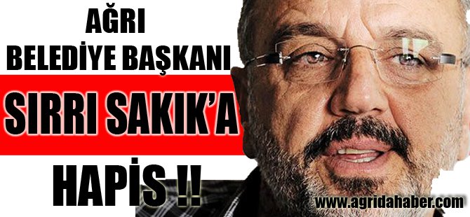 Ağrı Belediye Başkanı Sırrı SAKIK'a Hapis Cezası