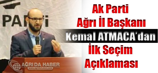 Ak Parti Ağrı İl Başkanı Kemal Atmaca'dan İlk Seçim Yorumu