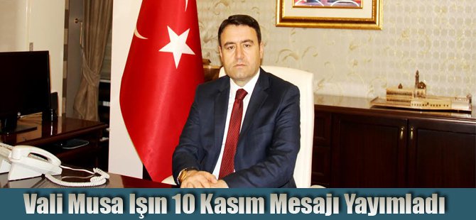 Vali Musa Işın 10 Kasım Mesajı Yayımladı