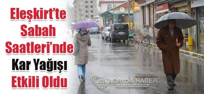 Eleşkirt'te Sabah Saatleri'nde Kar Yağışı Etkili Oldu