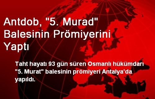 ANTDOB, 5. Murat Balesinin Prömiyerini Yaptı ANTDOB, 5. Murat Balesinin Prömiyerini Yaptı