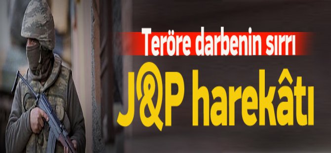 Teröre darbenin sırrı J&P harekâtı
