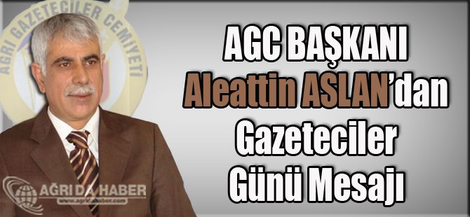 AGC Başkanı Aleattin Aslan'dan Gazeteciler Günü Mesajı