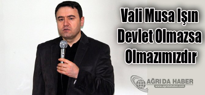 Ağrı Valisi Musa Işın: Devlet, olmazsa olmazımızdır