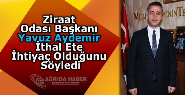 Ağrı Ziraat Odası Başkanı Yavuz Aydemir İthal Ete İhtiyaç Olduğunu Söyledi