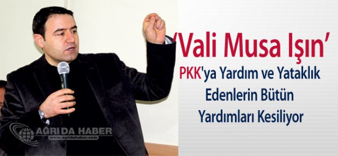 Ağrı Valisi Işın: PKK'ya Yardım ve Yataklık Edenlerin Bütün Yardımlarını Kesiyorum