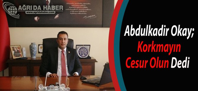 Eleşkirt Kaymakamı Abdulkadir Okay; Korkmayın Cesur Olun Dedi