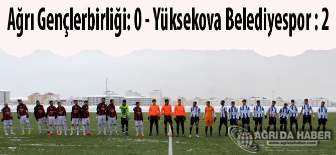 Ağrı Gençlerbirliği: 0 - Yüksekova Belediyespor : 2
