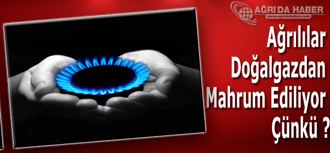 Ağrılılar Doğalgazdan Mahrum Ediliyor Çünkü ?