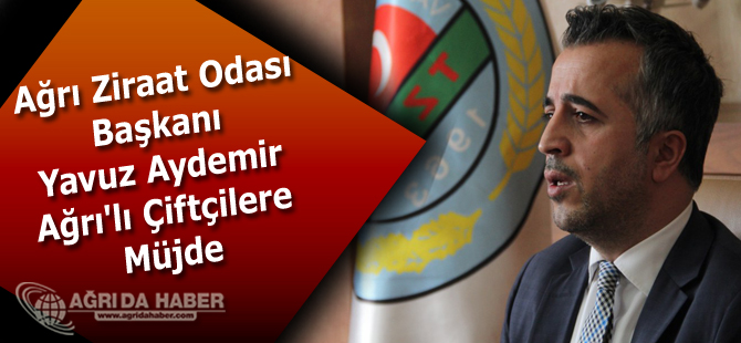 Ağrı Ziraat Odası Başkanı Aydemir Ağrı'lı Çiftçilere Müjde