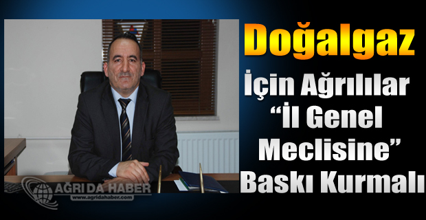 Doğalgaz İçin Ağrılılar İl Genel Meclisine Baskı Kurmalı
