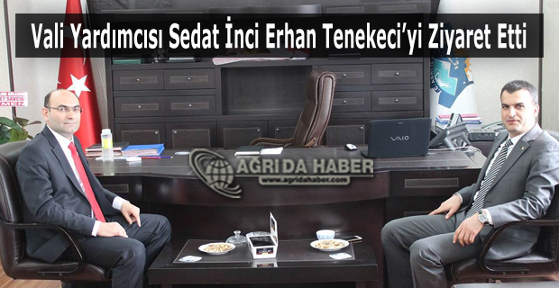 Vali Yardımcısı Sedat İnci Erhan Tenekeci'yi Ziyaret Etti