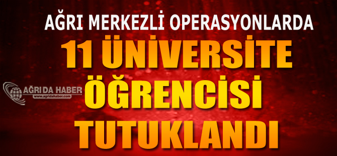 Ağrı Merkezli 5 İlde Terör Operasyonu! 11 Üniversite Öğrencisi Tutuklandı