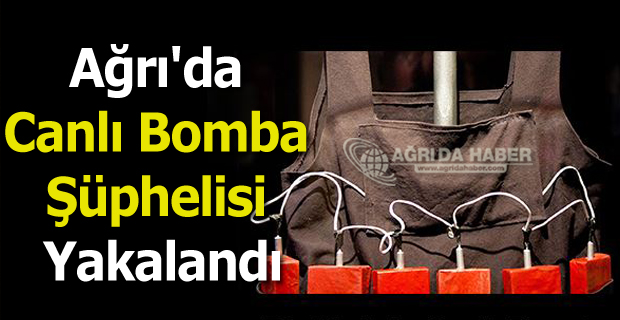 Ağrı'da Canlı Bomba Operasyonu! Bir Şüphelisi Yakalandı
