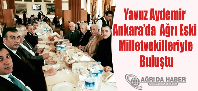 Yavuz Aydemir Ankara'da  Ağrı Eski Milletvekilleriyle Buluştu