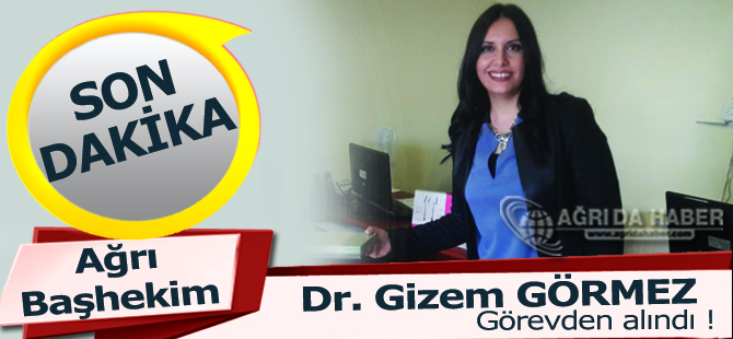 Ağrı Devlet Hastanesi Başhekimi Dr. Gizem Görmez Görevden Alındı