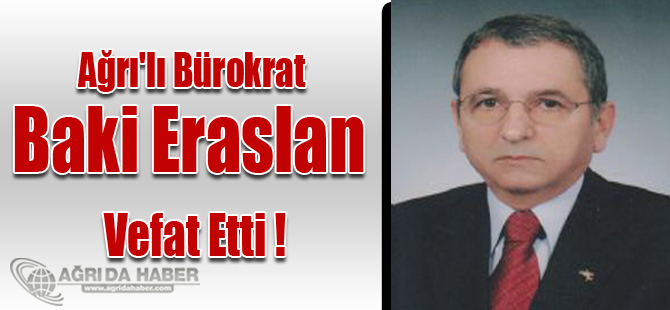 Ağrı'lı Bürokrat Baki Eraslan Vefat Etti !