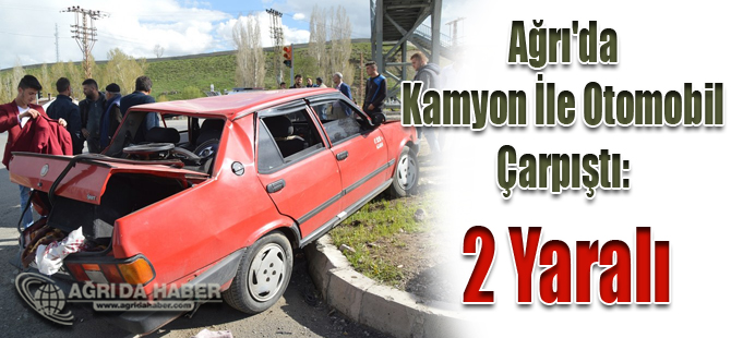 Ağrı'da Kamyon İle Otomobil Çarpıştı: 2 Yaralı